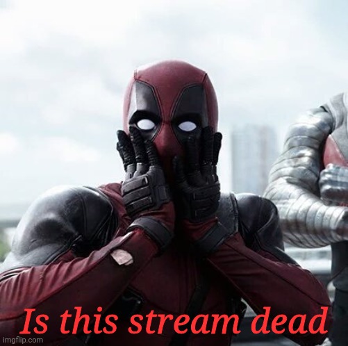 Oh nooooo |  Is this stream dead | image tagged in memes,deadpool surprised | made w/ Imgflip meme maker