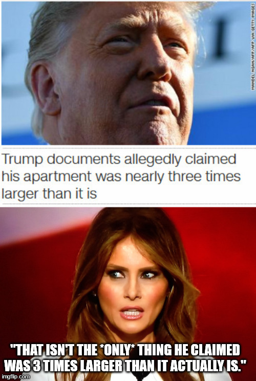 Don the Con and his cheating ways. | "THAT ISN'T THE *ONLY* THING HE CLAIMED WAS 3 TIMES LARGER THAN IT ACTUALLY IS." | image tagged in melania trump,don the con,trump off to jail | made w/ Imgflip meme maker
