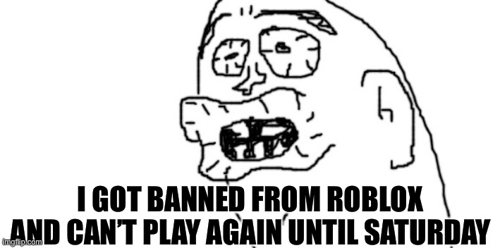 banned for 1 day for saying “go commit die” | I GOT BANNED FROM ROBLOX AND CAN’T PLAY AGAIN UNTIL SATURDAY | image tagged in memes,banned from roblox,amogus,oh wow are you actually reading these tags | made w/ Imgflip meme maker