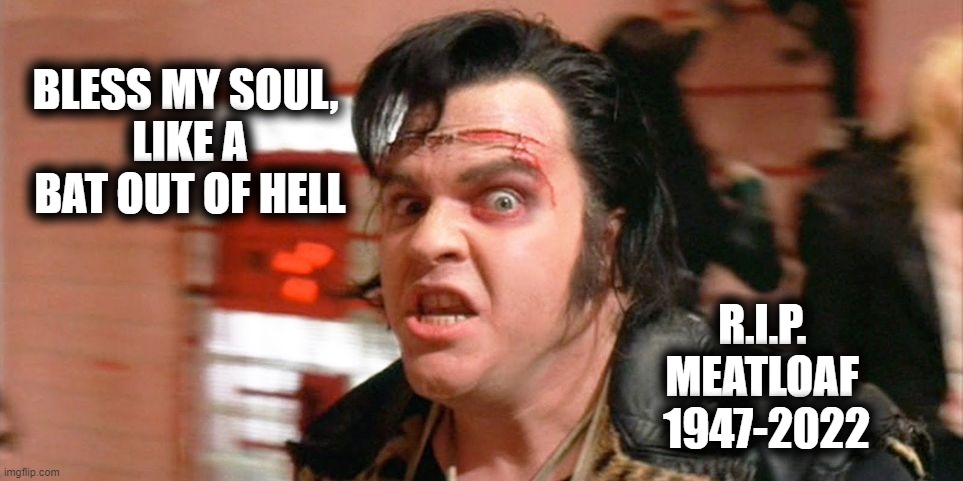 R.I.P. Meatloaf the Singer |  BLESS MY SOUL, 
LIKE A BAT OUT OF HELL; R.I.P. 
MEATLOAF 
1947-2022 | image tagged in rip,meatloaf,rocky horror picture show | made w/ Imgflip meme maker