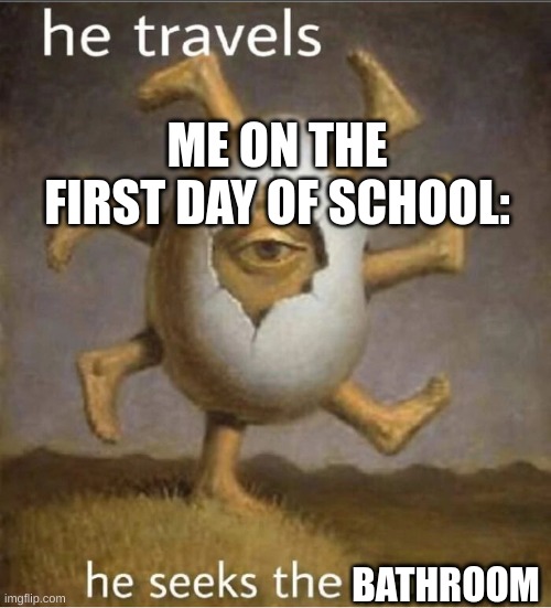 parmesan | ME ON THE FIRST DAY OF SCHOOL:; BATHROOM | image tagged in parmesan | made w/ Imgflip meme maker