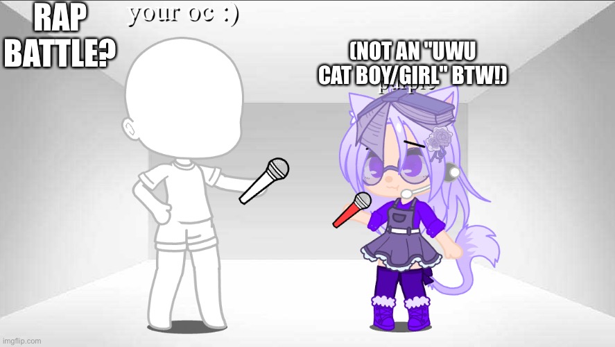 and i'mma need your oc's picture lol | RAP BATTLE? (NOT AN "UWU CAT BOY/GIRL" BTW!) | made w/ Imgflip meme maker