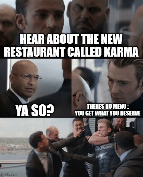 Captain America Elevator Fight | HEAR ABOUT THE NEW RESTAURANT CALLED KARMA; YA SO? THERES NO MENU : YOU GET WHAT YOU DESERVE | image tagged in captain america elevator fight | made w/ Imgflip meme maker