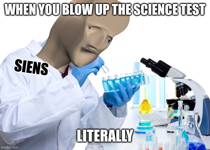 SiEnS | WHEN YOU BLOW UP THE SCIENCE TEST; SIENS; LITERALLY | image tagged in siens boi | made w/ Imgflip meme maker