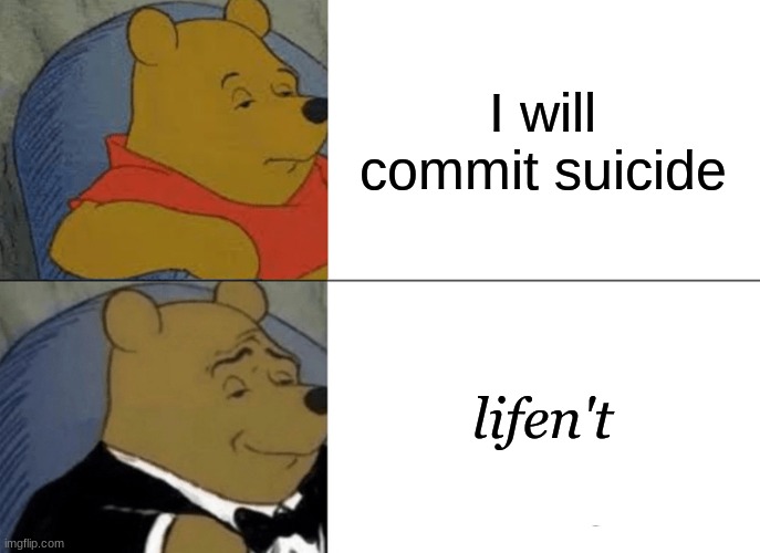 sussy meme | I will commit suicide; lifen't | image tagged in memes,tuxedo winnie the pooh | made w/ Imgflip meme maker