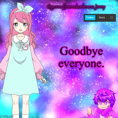 Queenofpuredankness_Jemy Announcement template | Goodbye everyone. | image tagged in queenofpuredankness_jemy announcement template | made w/ Imgflip meme maker