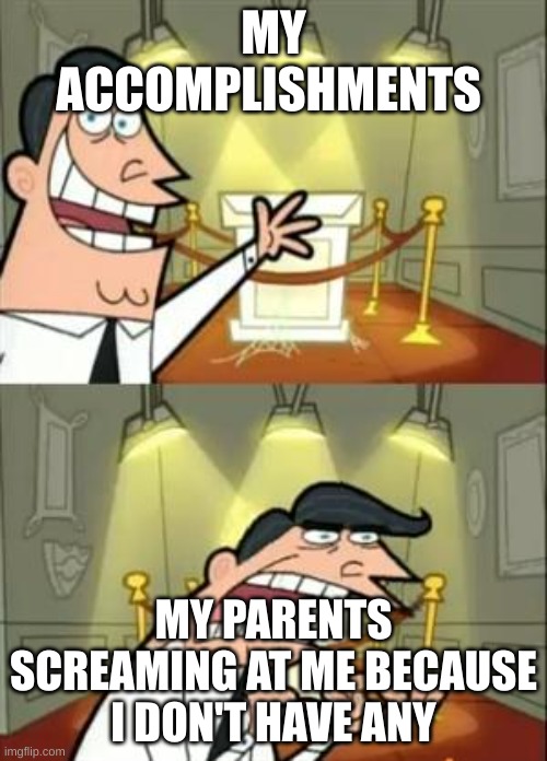 Image Title | MY ACCOMPLISHMENTS; MY PARENTS SCREAMING AT ME BECAUSE I DON'T HAVE ANY | image tagged in memes,this is where i'd put my trophy if i had one | made w/ Imgflip meme maker