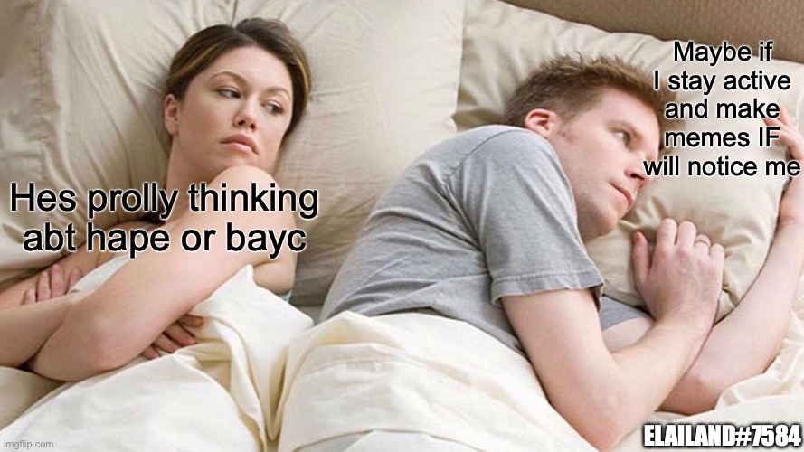 I Bet He's Thinking About Other Women | Maybe if I stay active and make memes IF will notice me; Hes prolly thinking abt hape or bayc; ELAILAND#7584 | image tagged in memes,i bet he's thinking about other women | made w/ Imgflip meme maker