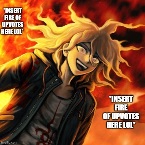 *INSERT FIRE OF UPVOTES HERE LOL* *INSERT FIRE OF UPVOTES HERE LOL* | image tagged in nagito komaeda | made w/ Imgflip meme maker