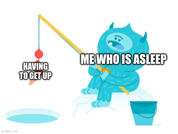 HAVING TO GET UP; ME WHO IS ASLEEP | image tagged in monster | made w/ Imgflip meme maker