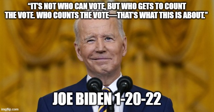 Smirking Biden | “IT’S NOT WHO CAN VOTE, BUT WHO GETS TO COUNT THE VOTE. WHO COUNTS THE VOTE—THAT’S WHAT THIS IS ABOUT.”; JOE BIDEN 1-20-22 | made w/ Imgflip meme maker