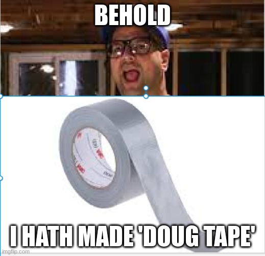 BEHOLD; I HATH MADE 'DOUG TAPE' | made w/ Imgflip meme maker