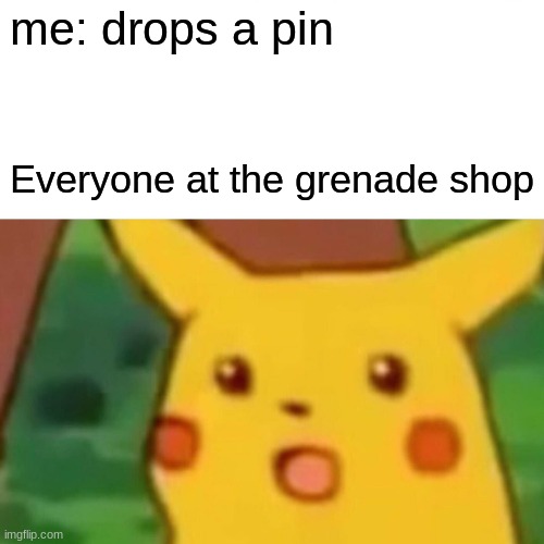 Surprised Pikachu |  me: drops a pin; Everyone at the grenade shop | image tagged in memes,surprised pikachu | made w/ Imgflip meme maker