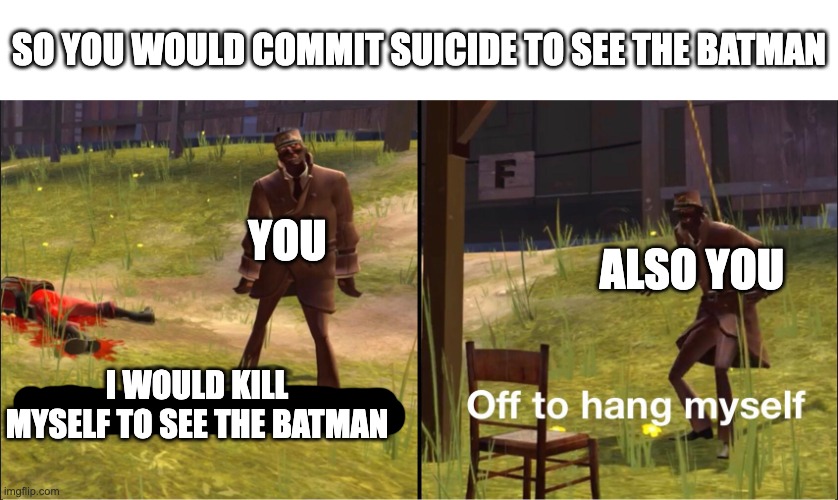 Off to hang myself | YOU I WOULD KILL MYSELF TO SEE THE BATMAN ALSO YOU SO YOU WOULD COMMIT SUICIDE TO SEE THE BATMAN | image tagged in off to hang myself | made w/ Imgflip meme maker