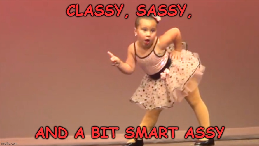 Classy Sassy Smart Assy | CLASSY, SASSY, AND A BIT SMART ASSY | image tagged in sassy ballerina | made w/ Imgflip meme maker