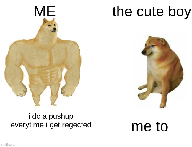 Buff Doge vs. Cheems Meme | ME; the cute boy; i do a pushup everytime i get regected; me to | image tagged in memes,buff doge vs cheems | made w/ Imgflip meme maker