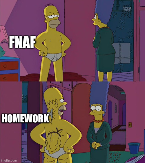 Homer Simpson's Back Fat | FNAF; HOMEWORK | image tagged in homer simpson's back fat | made w/ Imgflip meme maker