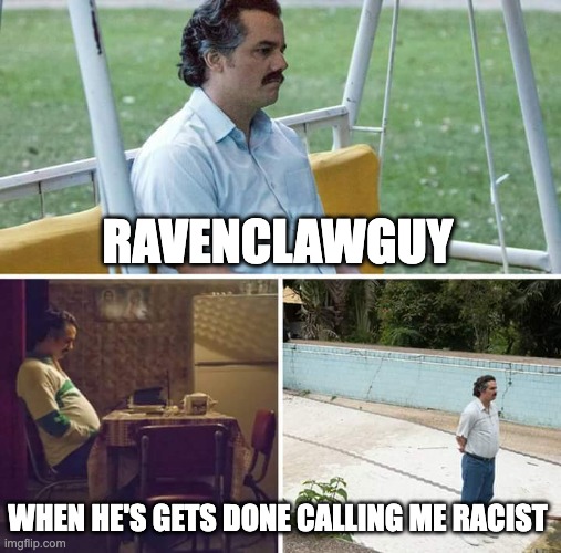 Sad Pablo Escobar Meme | RAVENCLAWGUY; WHEN HE'S GETS DONE CALLING ME RACIST | image tagged in memes,sad pablo escobar | made w/ Imgflip meme maker