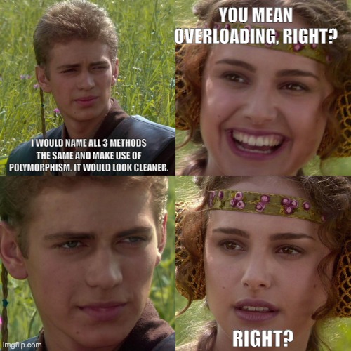 Anakin Padme 4 Panel | YOU MEAN OVERLOADING, RIGHT? I WOULD NAME ALL 3 METHODS THE SAME AND MAKE USE OF POLYMORPHISM. IT WOULD LOOK CLEANER. RIGHT? | image tagged in anakin padme 4 panel | made w/ Imgflip meme maker