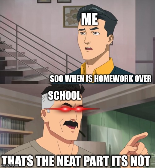 That's the neat part, you don't | ME; SOO WHEN IS HOMEWORK OVER; SCHOOL; THATS THE NEAT PART ITS NOT | image tagged in that's the neat part you don't | made w/ Imgflip meme maker