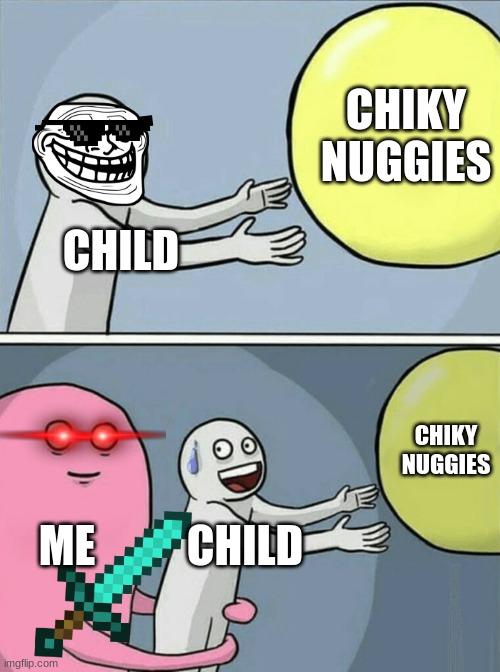 chiky nuggies | CHIKY NUGGIES; CHILD; CHIKY NUGGIES; ME; CHILD | image tagged in memes,running away balloon | made w/ Imgflip meme maker