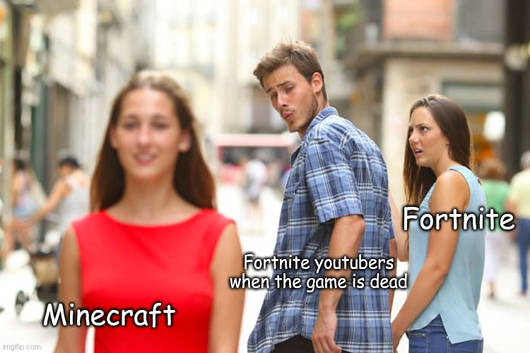 Distracted Boyfriend Meme | Fortnite; Fortnite youtubers when the game is dead; Minecraft | image tagged in memes,distracted boyfriend,fortnite,minecraft,funny memes,fun stream | made w/ Imgflip meme maker