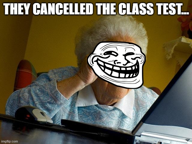 Grandma Finds The Internet Meme | THEY CANCELLED THE CLASS TEST... | image tagged in memes,grandma finds the internet | made w/ Imgflip meme maker