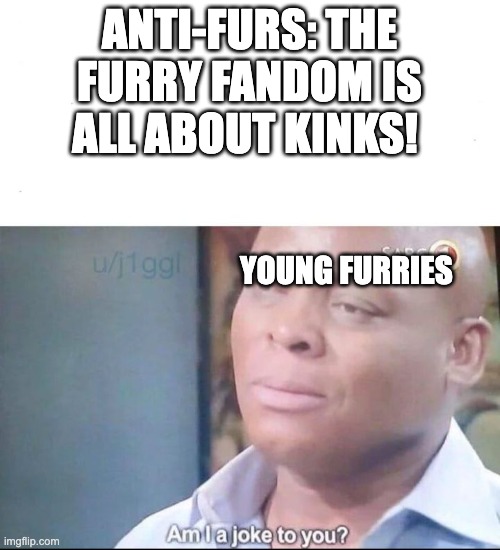 Young furs are overall pretty good for the community, just as long as they don't get into the adult side until they're older |  ANTI-FURS: THE FURRY FANDOM IS ALL ABOUT KINKS! YOUNG FURRIES | image tagged in am i a joke to you,young furries good,furries,furry memes | made w/ Imgflip meme maker