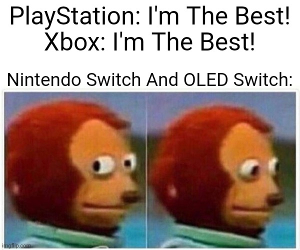 Nintendo Switch And OLED Are The Best (X) Doubt | PlayStation: I'm The Best!
Xbox: I'm The Best! Nintendo Switch And OLED Switch: | image tagged in memes,monkey puppet | made w/ Imgflip meme maker