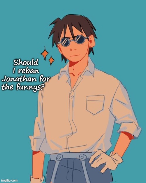 I'm a cool ass mf | Should I reban Jonathan for the funnys? | image tagged in i'm a cool ass mf | made w/ Imgflip meme maker