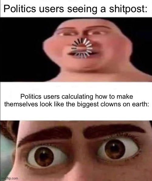 /j | Politics users seeing a shitpost:; Politics users calculating how to make themselves look like the biggest clowns on earth: | image tagged in titan calculating | made w/ Imgflip meme maker