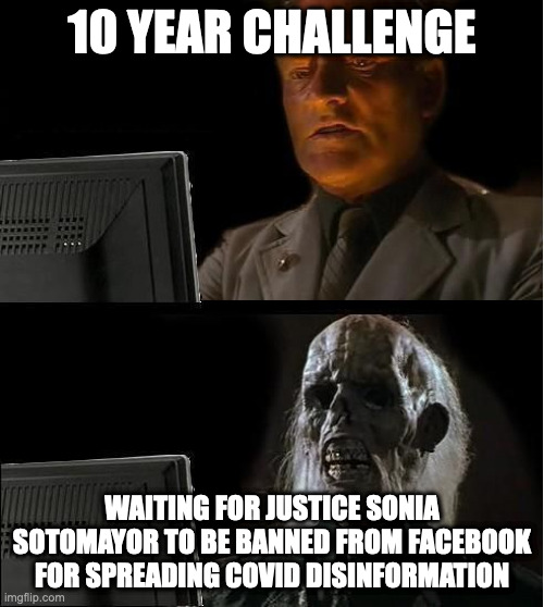 Skeleton still waiting | 10 YEAR CHALLENGE; WAITING FOR JUSTICE SONIA SOTOMAYOR TO BE BANNED FROM FACEBOOK FOR SPREADING COVID DISINFORMATION | image tagged in skeleton still waiting | made w/ Imgflip meme maker