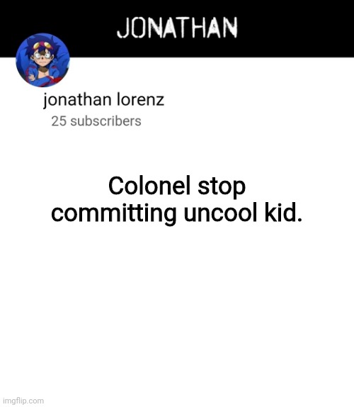 jonathan lorenz temp 4 | Colonel stop committing uncool kid. | image tagged in jonathan lorenz temp 4 | made w/ Imgflip meme maker