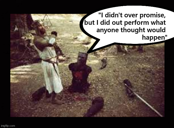 "I didn't over promise, ... |  "I didn't over promise, 
but I did out perform what 
anyone thought would 
happen" | image tagged in biden,black knight | made w/ Imgflip meme maker