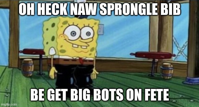 spunch bop boots | OH HECK NAW SPRONGLE BIB; BE GET BIG BOTS ON FETE | image tagged in spunch bop boots | made w/ Imgflip meme maker