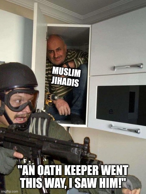 Man hiding in cubboard from SWAT template | MUSLIM JIHADIS "AN OATH KEEPER WENT THIS WAY, I SAW HIM!" | image tagged in man hiding in cubboard from swat template | made w/ Imgflip meme maker