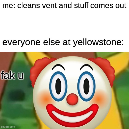 armageddon | me: cleans vent and stuff comes out; everyone else at yellowstone:; fak u | image tagged in clown,surprised pikachu | made w/ Imgflip meme maker