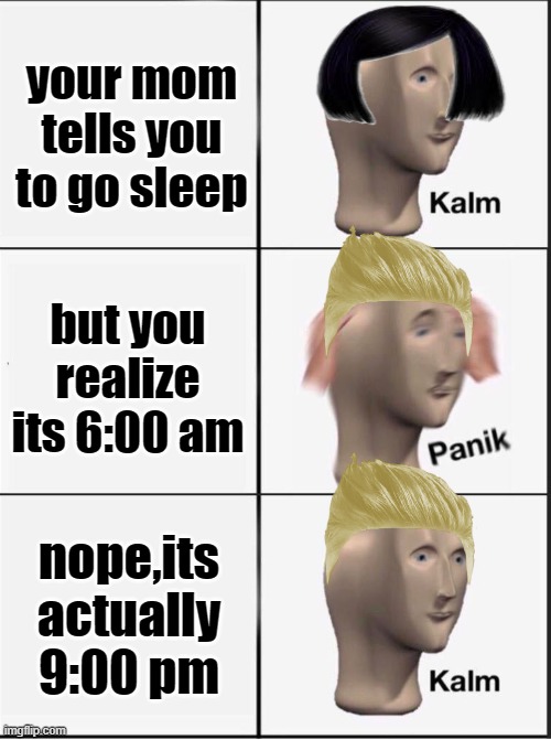 do not sleep in 6:00 am | your mom tells you to go sleep; but you realize its 6:00 am; nope,its actually 9:00 pm | image tagged in reverse kalm panik | made w/ Imgflip meme maker