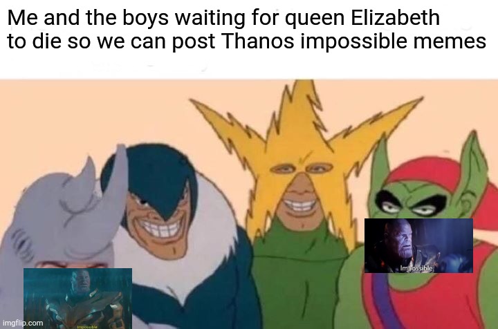 Please do not feel offended, I made this for fun also look at the tags | Me and the boys waiting for queen Elizabeth to die so we can post Thanos impossible memes | image tagged in memes,me and the boys,you are reading the tags,stop reading the tags,i told you to stop reading the tags | made w/ Imgflip meme maker