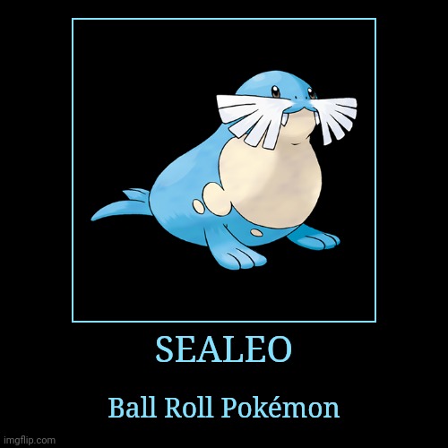 Sealeo | SEALEO | Ball Roll Pokémon | image tagged in demotivationals,pokemon,sealeo | made w/ Imgflip demotivational maker