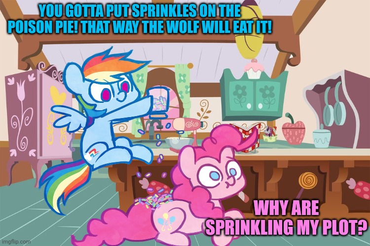 But why? Why would you do that? | YOU GOTTA PUT SPRINKLES ON THE POISON PIE! THAT WAY THE WOLF WILL EAT IT! WHY ARE SPRINKLING MY PLOT? | image tagged in rainbow dash,sprinkles,pinkie pie,mlp,nom nom nom | made w/ Imgflip meme maker