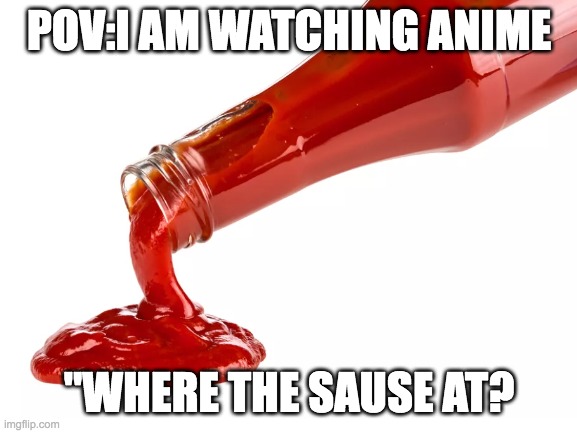 SuS | POV:I AM WATCHING ANIME; "WHERE THE SAUSE AT? | made w/ Imgflip meme maker