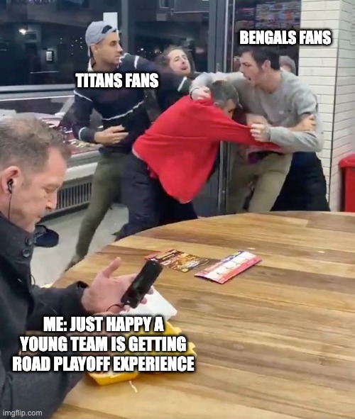 Fighting | BENGALS FANS; TITANS FANS; ME: JUST HAPPY A YOUNG TEAM IS GETTING ROAD PLAYOFF EXPERIENCE | image tagged in fighting | made w/ Imgflip meme maker