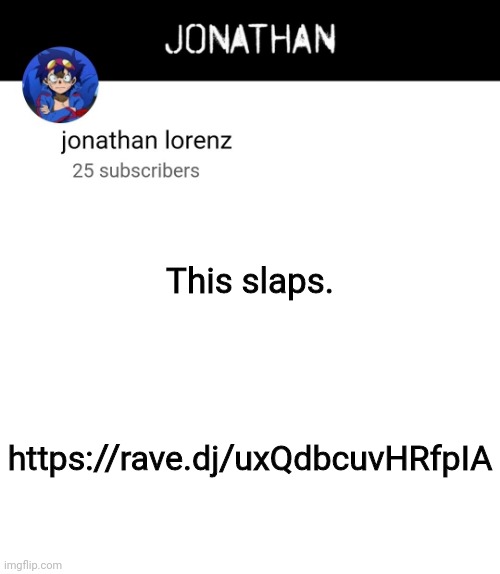 jonathan lorenz temp 4 | This slaps. https://rave.dj/uxQdbcuvHRfpIA | image tagged in jonathan lorenz temp 4 | made w/ Imgflip meme maker