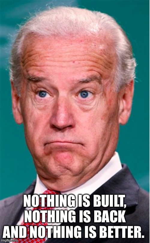 Nothing Is Built… | NOTHING IS BUILT, NOTHING IS BACK AND NOTHING IS BETTER. | image tagged in joe biden | made w/ Imgflip meme maker