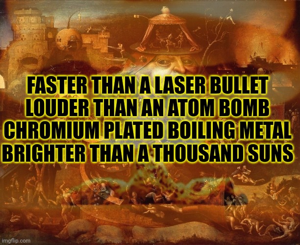 Painkiller | FASTER THAN A LASER BULLET
LOUDER THAN AN ATOM BOMB
CHROMIUM PLATED BOILING METAL
BRIGHTER THAN A THOUSAND SUNS | image tagged in painkiller,judas priest,heavy metal,thrash metal,kill em all,death comes unexpectedly | made w/ Imgflip meme maker