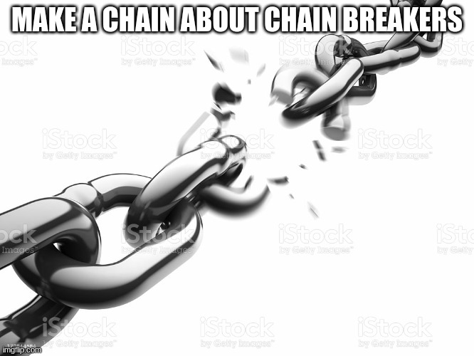 Chain Breaker | MAKE A CHAIN ABOUT CHAIN BREAKERS | image tagged in chain breaker | made w/ Imgflip meme maker