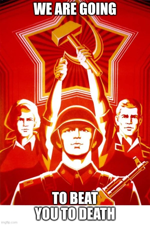 Soviet Propaganda | WE ARE GOING; TO BEAT YOU TO DEATH | made w/ Imgflip meme maker