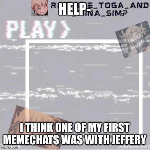 I’m scared | HELP-; I THINK ONE OF MY FIRST MEMECHATS WAS WITH JEFFERY | image tagged in robs temp forgor who made it but ty | made w/ Imgflip meme maker