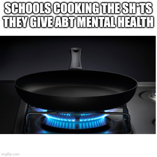 SCHOOLS COOKING THE SH*TS THEY GIVE ABT MENTAL HEALTH | image tagged in blank transparent square,blank white template,school,school memes,school sucks | made w/ Imgflip meme maker